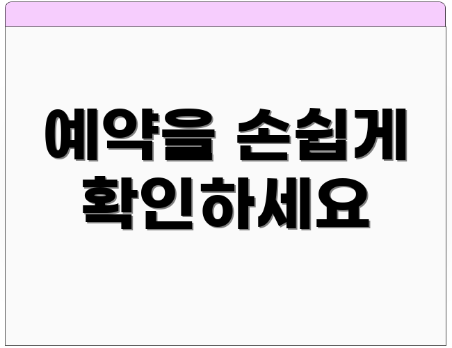 예약을 손쉽게 확인하세요