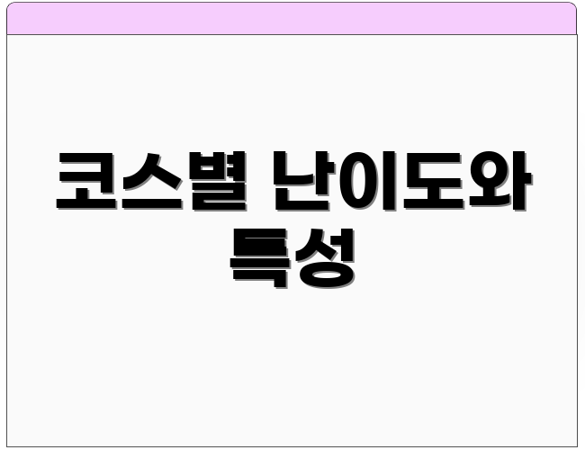 코스별 난이도와 특성