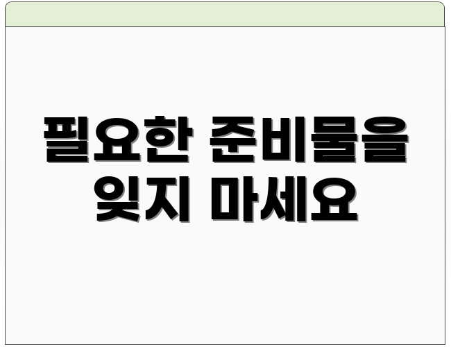 필요한 준비물을 잊지 마세요