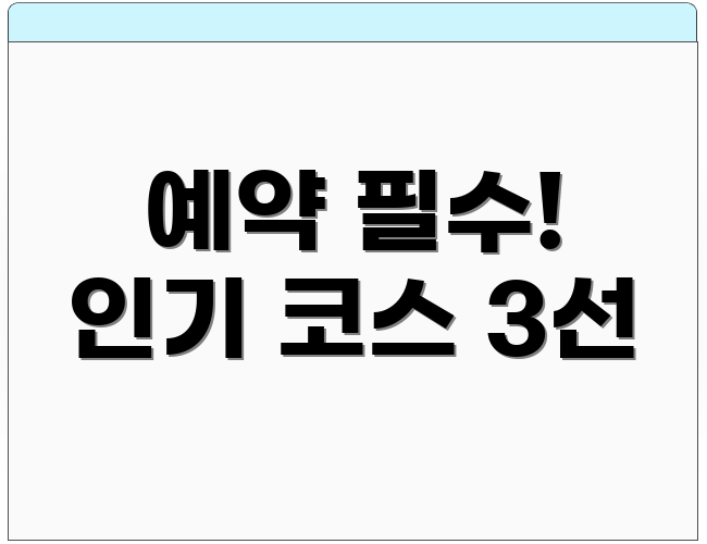 예약 필수! 인기 코스 3선