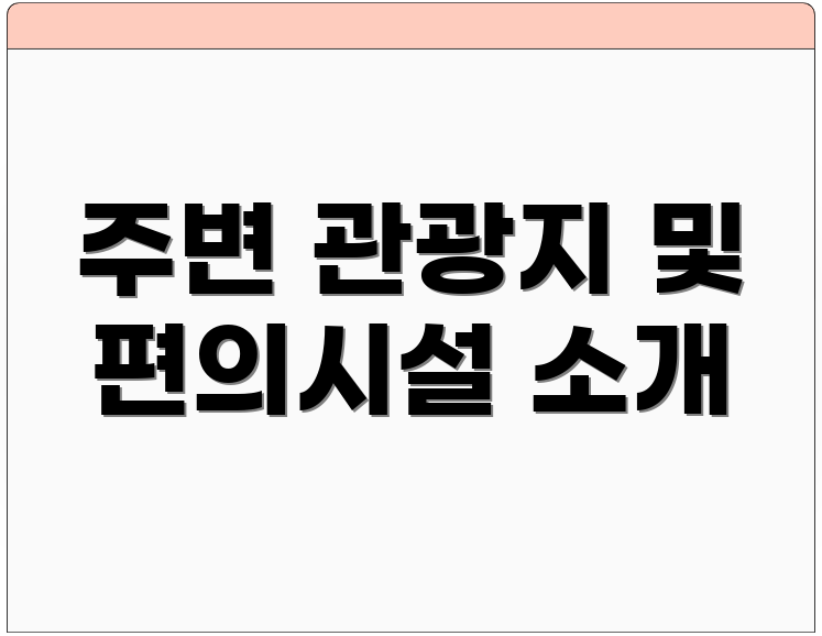 주변 관광지 및 편의시설 소개