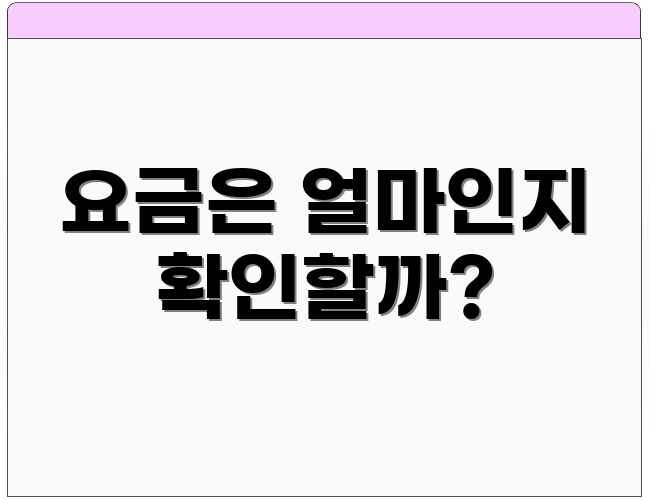 요금은 얼마인지 확인할까?