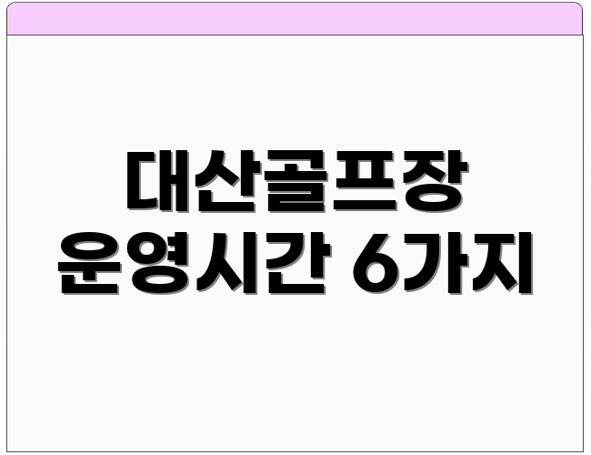 대산골프장 운영시간 6가지
