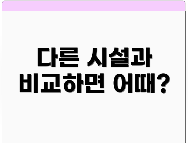 다른 시설과 비교하면 어때?