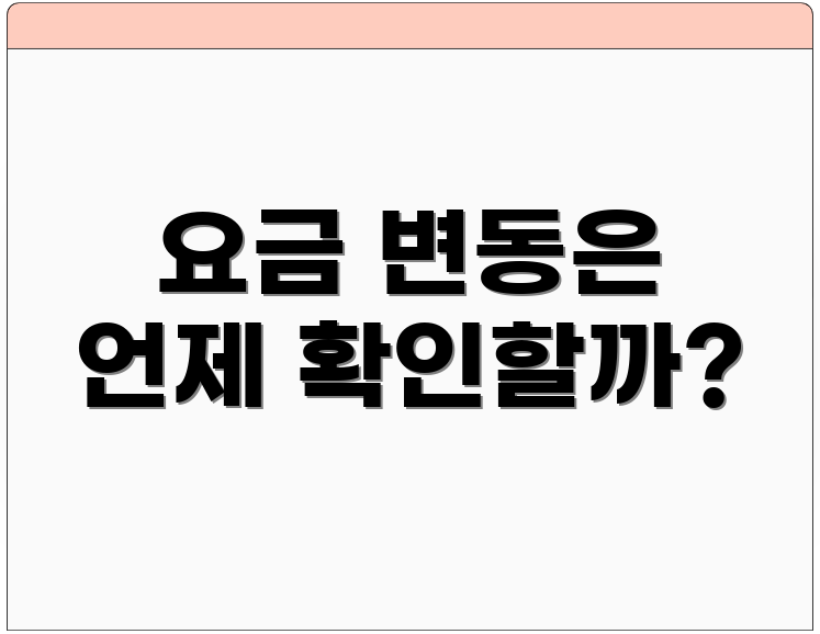 요금 변동은 언제 확인할까?