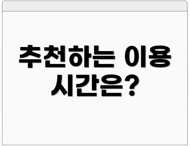 추천하는 이용 시간은?