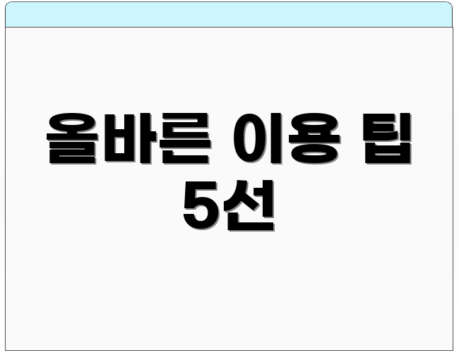 올바른 이용 팁 5선
