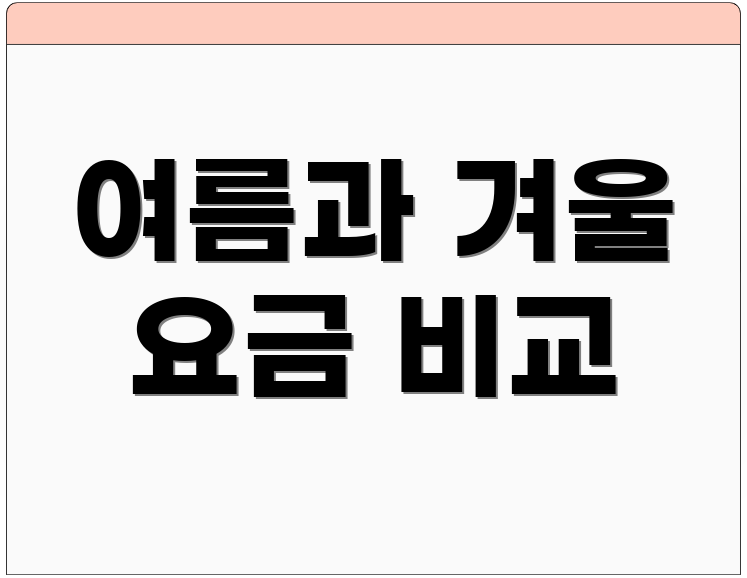 여름과 겨울 요금 비교