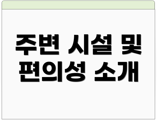 주변 시설 및 편의성 소개