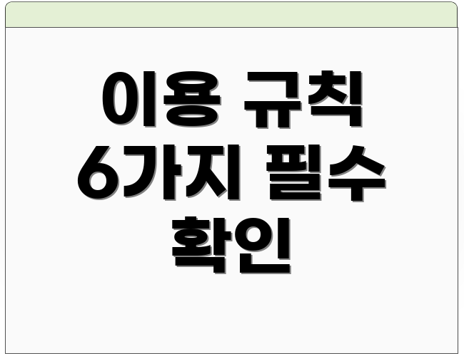 이용 규칙 6가지 필수 확인