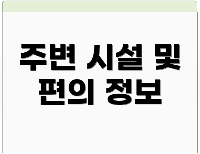 주변 시설 및 편의 정보