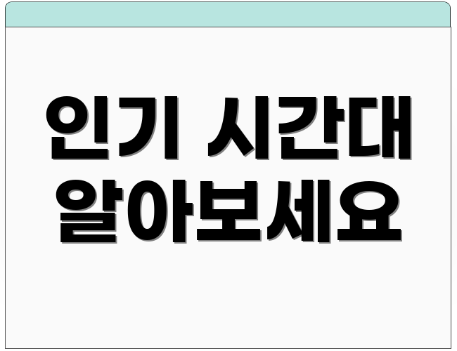 인기 시간대 알아보세요