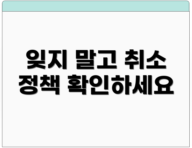 잊지 말고 취소 정책 확인하세요