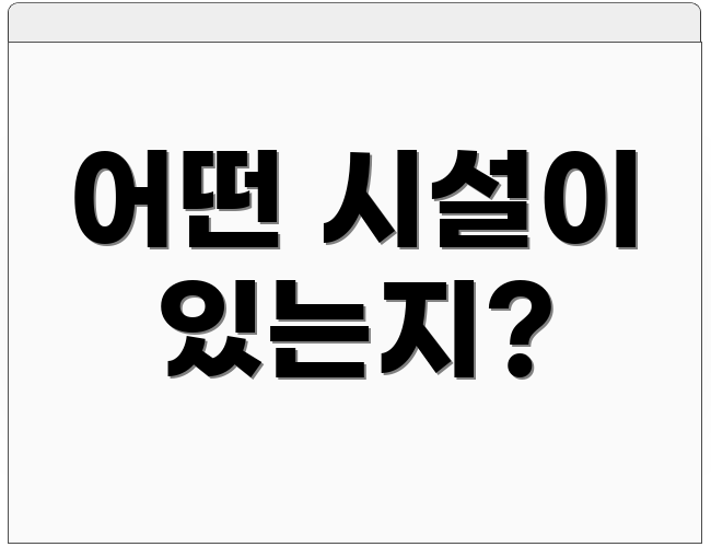 어떤 시설이 있는지?