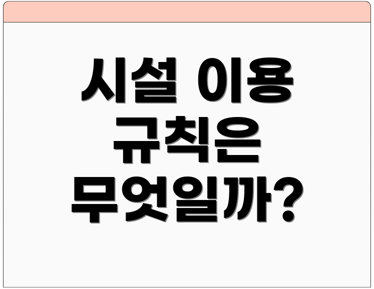 시설 이용 규칙은 무엇일까?