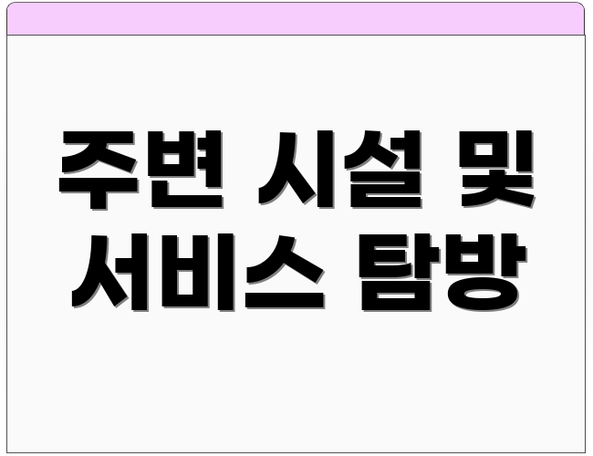 주변 시설 및 서비스 탐방
