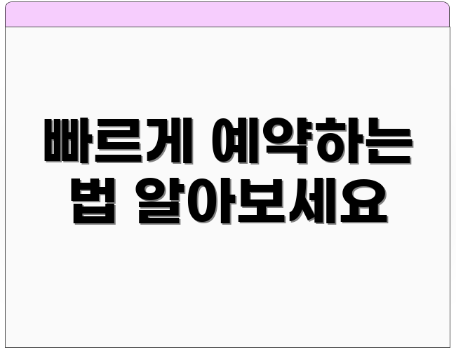 빠르게 예약하는 법 알아보세요