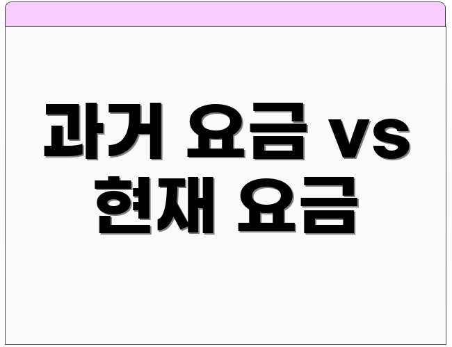 과거 요금 vs 현재 요금