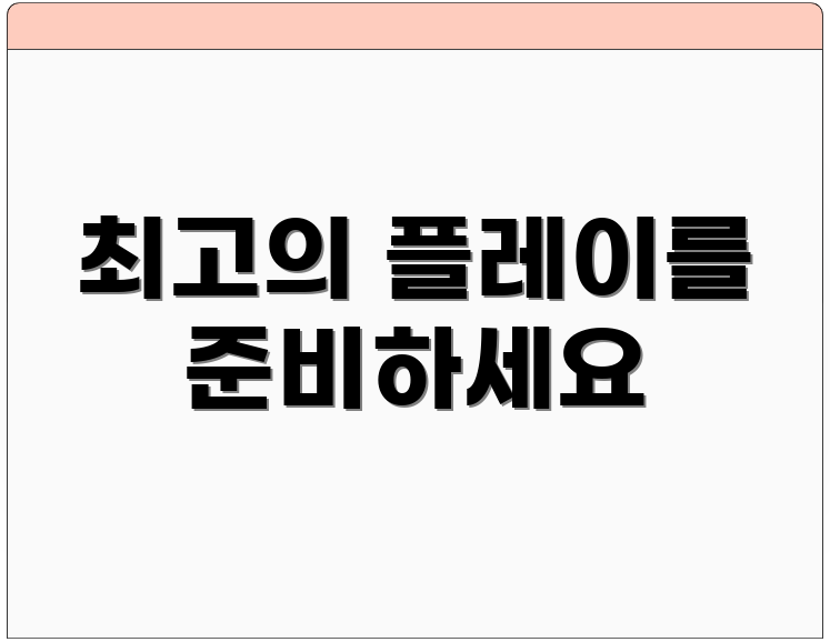최고의 플레이를 준비하세요