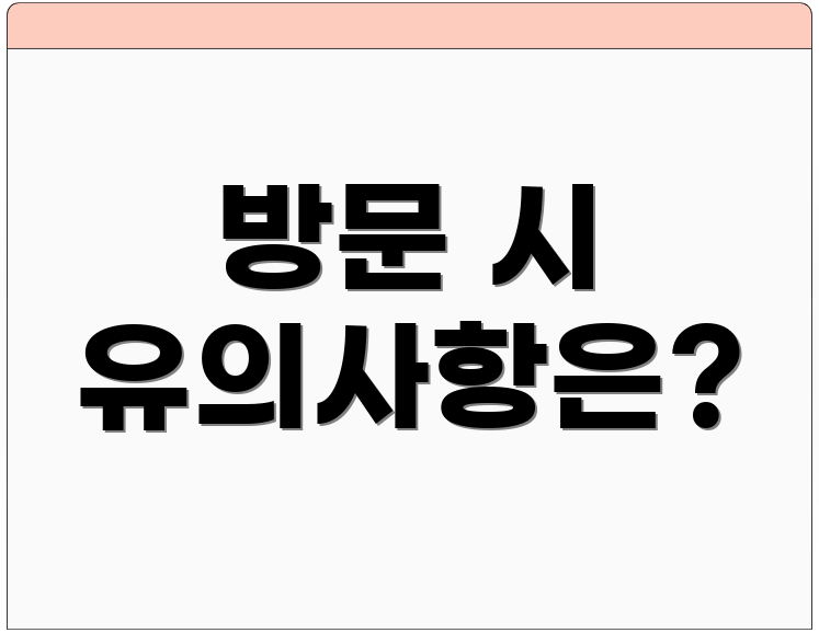 방문 시 유의사항은?