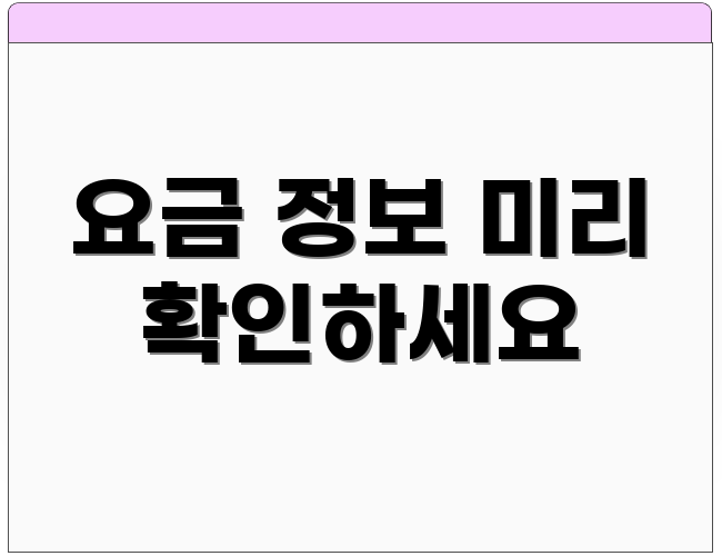 요금 정보 미리 확인하세요