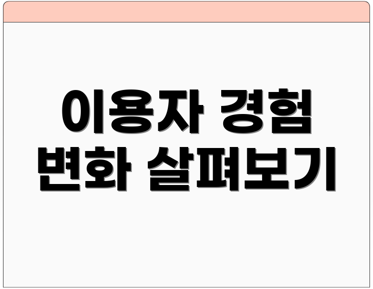 이용자 경험 변화 살펴보기