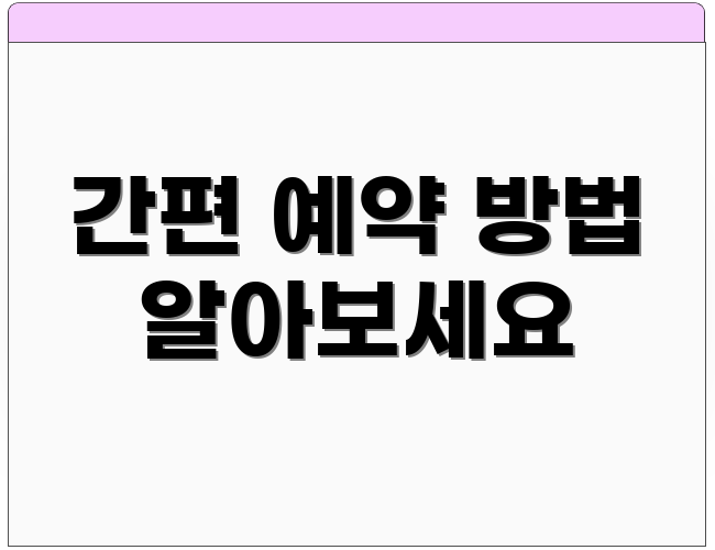 간편 예약 방법 알아보세요