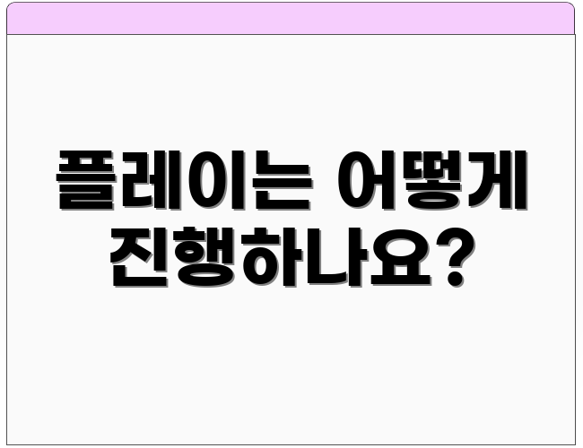 플레이는 어떻게 진행하나요?