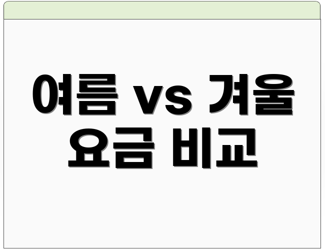 여름 vs 겨울 요금 비교