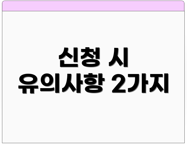 신청 시 유의사항 2가지