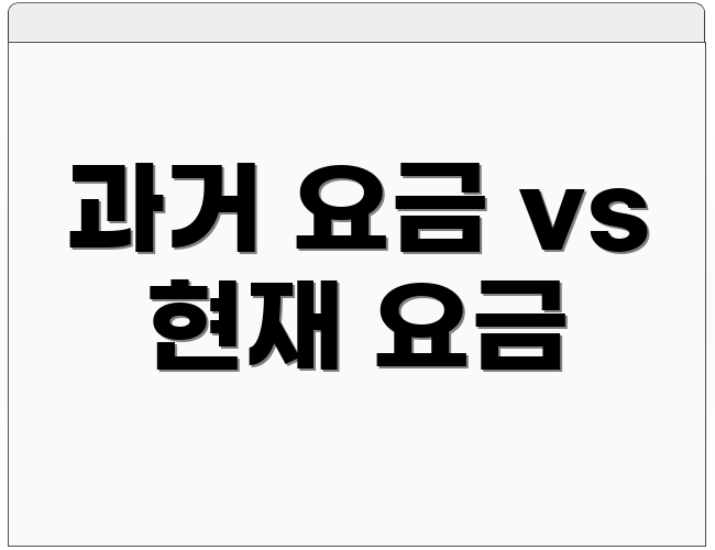 과거 요금 vs 현재 요금