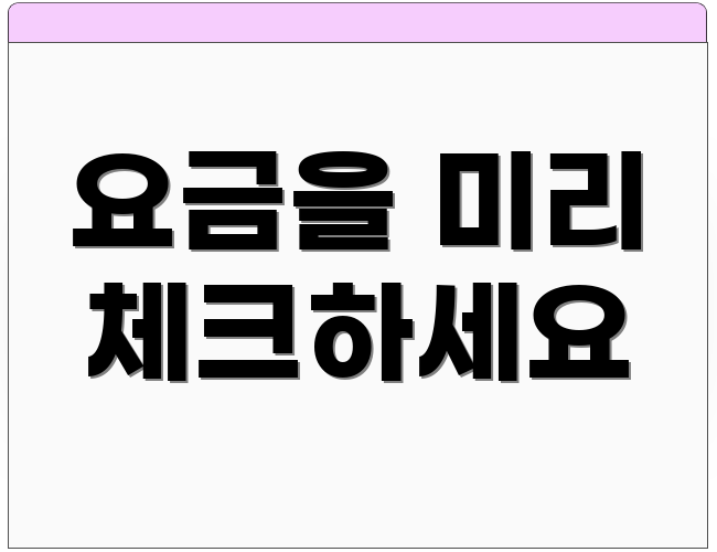 요금을 미리 체크하세요