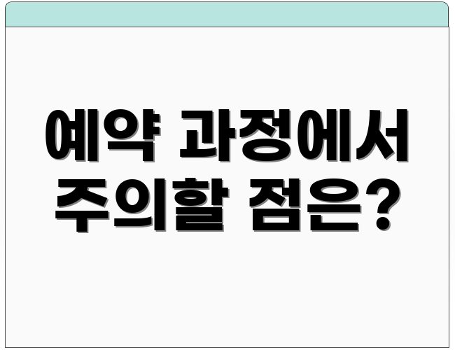 예약 과정에서 주의할 점은?