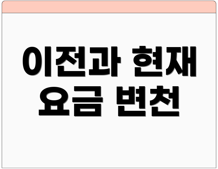 이전과 현재 요금 변천