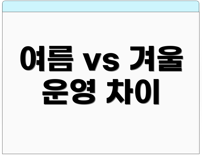 여름 vs 겨울 운영 차이