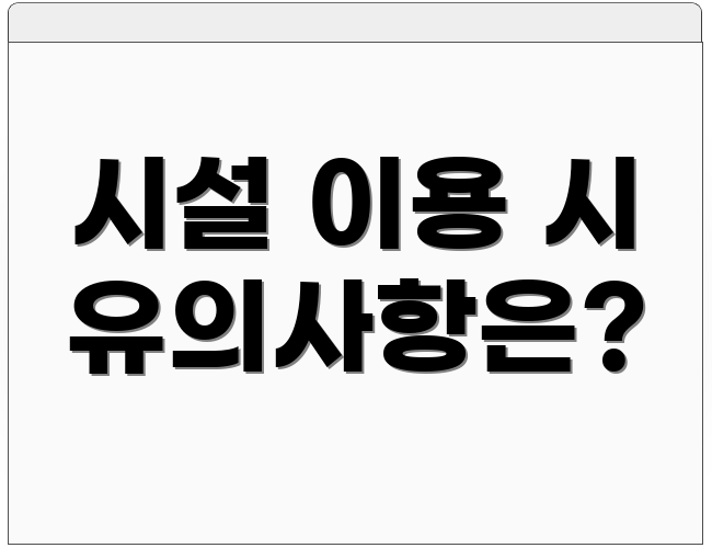 시설 이용 시 유의사항은?