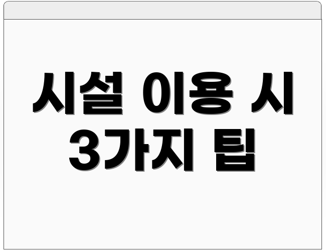 시설 이용 시 3가지 팁
