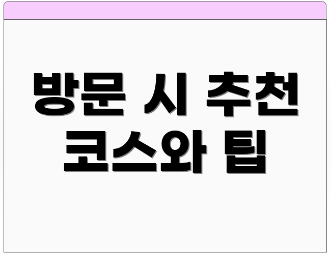방문 시 추천 코스와 팁