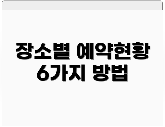 장소별 예약현황 6가지 방법