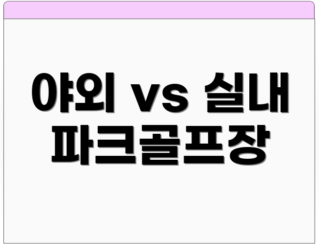 야외 vs 실내 파크골프장