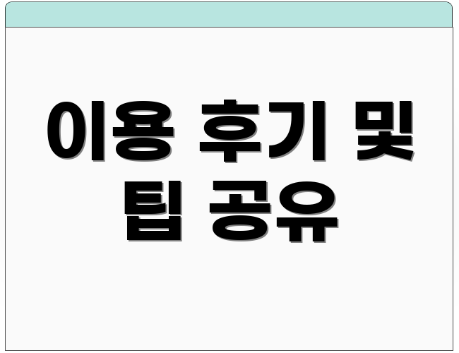 이용 후기 및 팁 공유