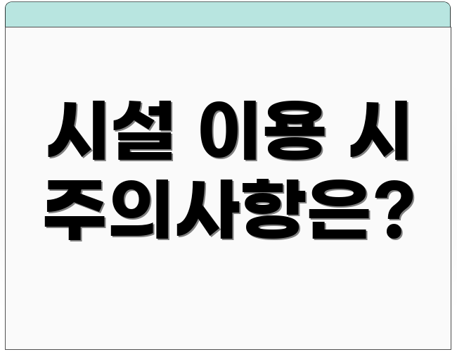 시설 이용 시 주의사항은?