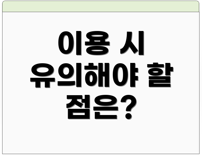 이용 시 유의해야 할 점은?