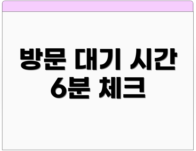 방문 대기 시간 6분 체크