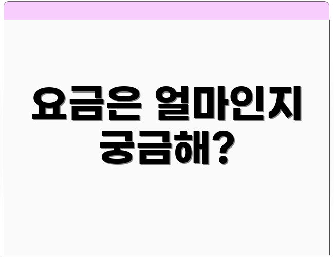 요금은 얼마인지 궁금해?