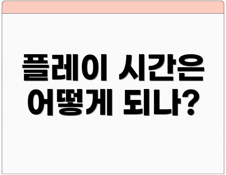 플레이 시간은 어떻게 되나?