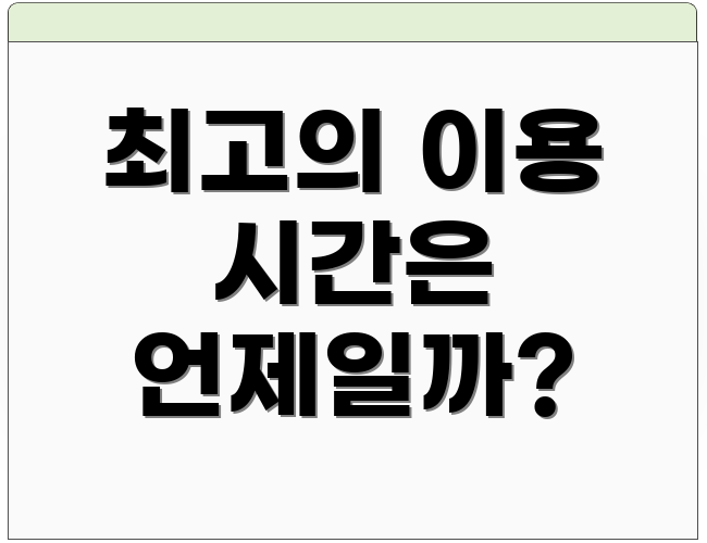 최고의 이용 시간은 언제일까?