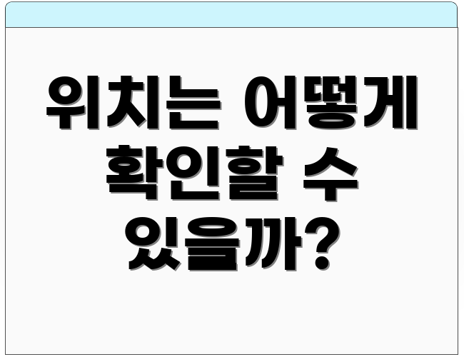 위치는 어떻게 확인할 수 있을까?