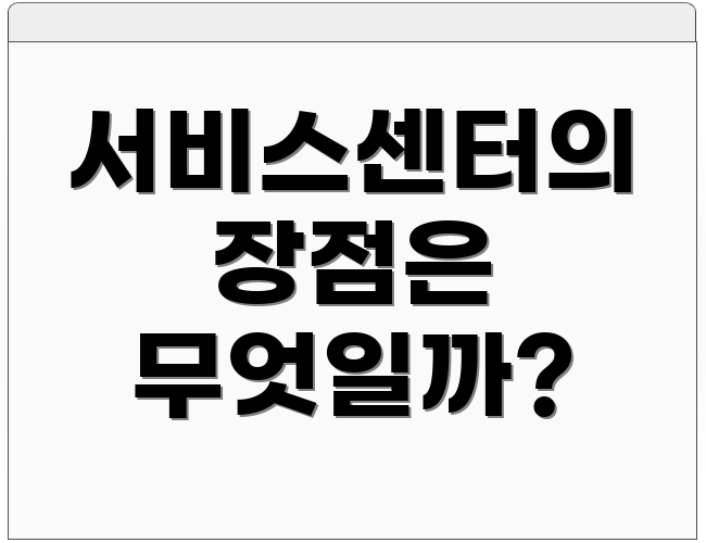 서비스센터의 장점은 무엇일까?