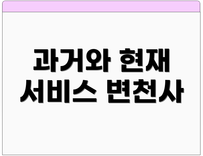 과거와 현재 서비스 변천사